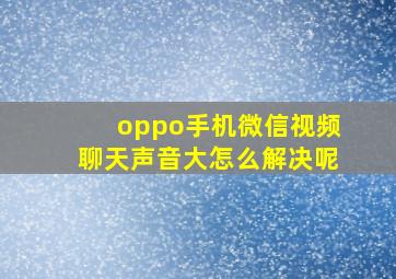 oppo手机微信视频聊天声音大怎么解决呢