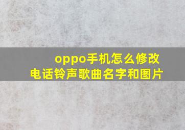 oppo手机怎么修改电话铃声歌曲名字和图片