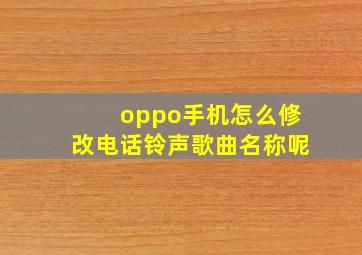 oppo手机怎么修改电话铃声歌曲名称呢