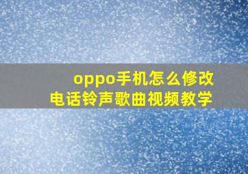 oppo手机怎么修改电话铃声歌曲视频教学