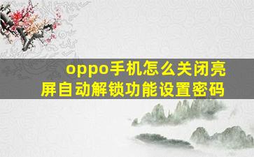 oppo手机怎么关闭亮屏自动解锁功能设置密码