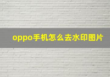 oppo手机怎么去水印图片