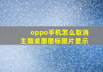 oppo手机怎么取消主题桌面图标图片显示