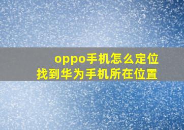 oppo手机怎么定位找到华为手机所在位置