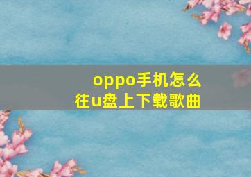 oppo手机怎么往u盘上下载歌曲