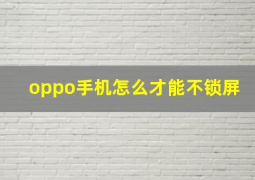 oppo手机怎么才能不锁屏