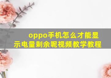 oppo手机怎么才能显示电量剩余呢视频教学教程