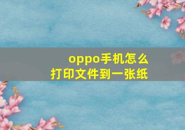 oppo手机怎么打印文件到一张纸