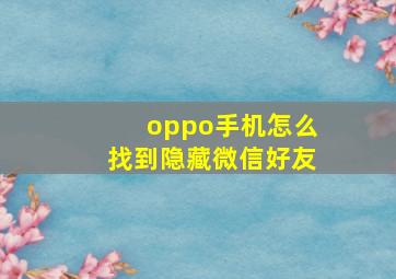 oppo手机怎么找到隐藏微信好友