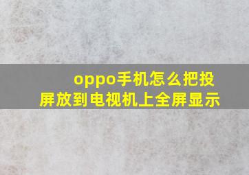 oppo手机怎么把投屏放到电视机上全屏显示