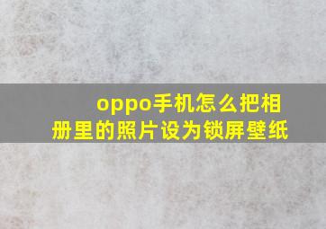 oppo手机怎么把相册里的照片设为锁屏壁纸