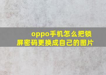 oppo手机怎么把锁屏密码更换成自己的图片