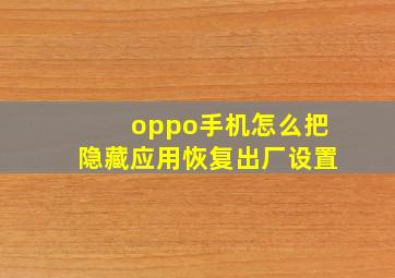 oppo手机怎么把隐藏应用恢复出厂设置