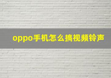 oppo手机怎么搞视频铃声