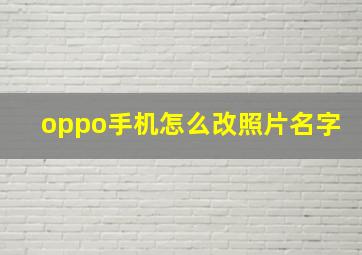 oppo手机怎么改照片名字