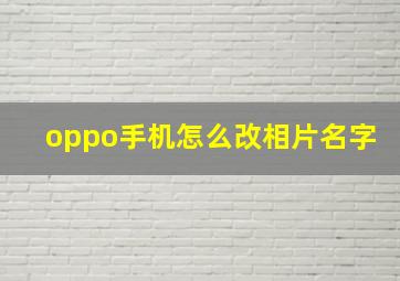 oppo手机怎么改相片名字