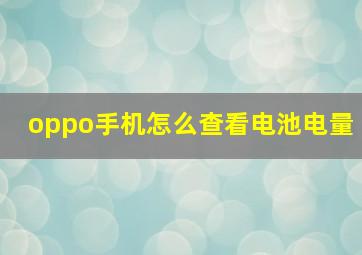 oppo手机怎么查看电池电量