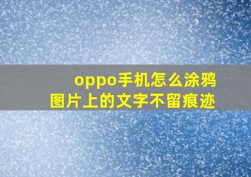 oppo手机怎么涂鸦图片上的文字不留痕迹