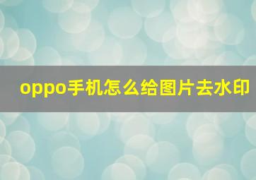 oppo手机怎么给图片去水印