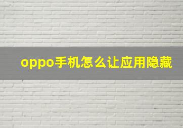 oppo手机怎么让应用隐藏