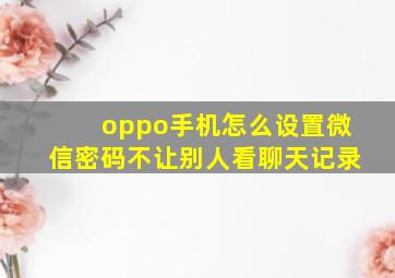 oppo手机怎么设置微信密码不让别人看聊天记录