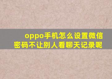 oppo手机怎么设置微信密码不让别人看聊天记录呢