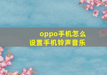 oppo手机怎么设置手机铃声音乐