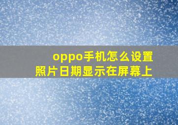 oppo手机怎么设置照片日期显示在屏幕上