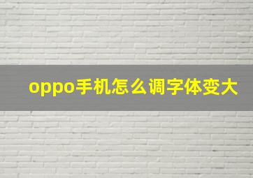 oppo手机怎么调字体变大