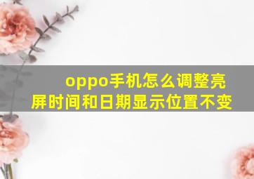 oppo手机怎么调整亮屏时间和日期显示位置不变