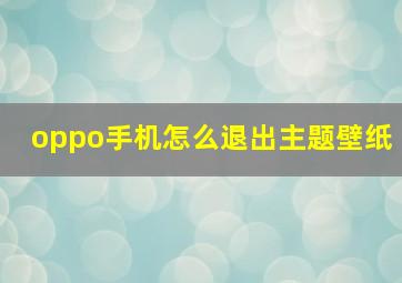 oppo手机怎么退出主题壁纸