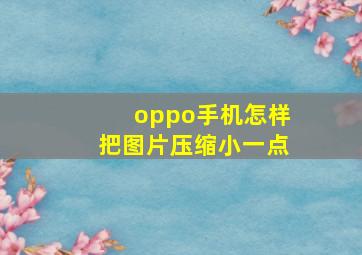 oppo手机怎样把图片压缩小一点