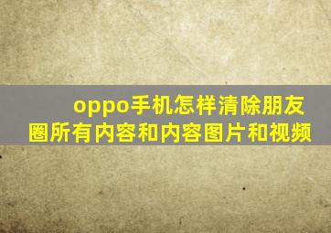 oppo手机怎样清除朋友圈所有内容和内容图片和视频