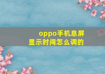 oppo手机息屏显示时间怎么调的