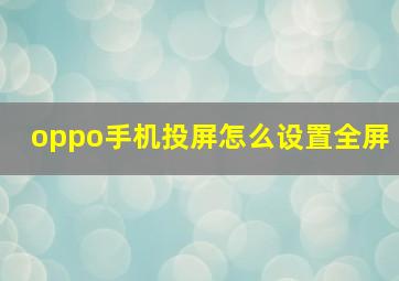 oppo手机投屏怎么设置全屏