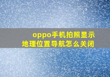 oppo手机拍照显示地理位置导航怎么关闭