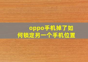 oppo手机掉了如何锁定另一个手机位置