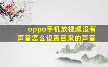 oppo手机放视频没有声音怎么设置回来的声音