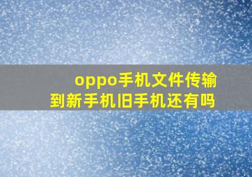 oppo手机文件传输到新手机旧手机还有吗