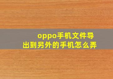 oppo手机文件导出到另外的手机怎么弄