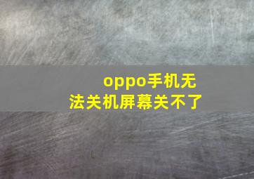 oppo手机无法关机屏幕关不了