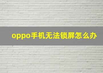 oppo手机无法锁屏怎么办