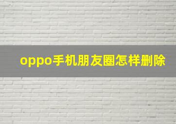 oppo手机朋友圈怎样删除