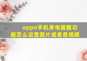 oppo手机来电提醒功能怎么设置图片或者是视频