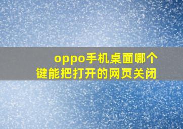 oppo手机桌面哪个键能把打开的网页关闭