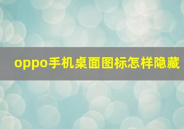 oppo手机桌面图标怎样隐藏