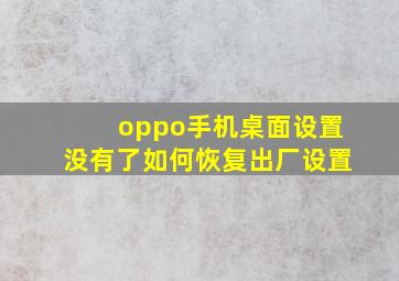 oppo手机桌面设置没有了如何恢复出厂设置