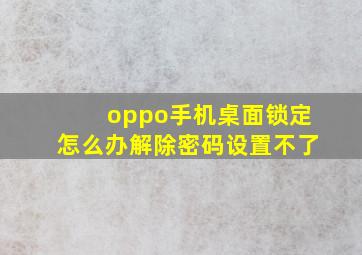 oppo手机桌面锁定怎么办解除密码设置不了