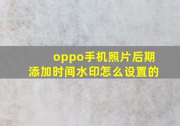 oppo手机照片后期添加时间水印怎么设置的