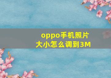 oppo手机照片大小怎么调到3M